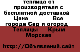 теплица от производителя с бесплатной доставкой › Цена ­ 11 450 - Все города Сад и огород » Теплицы   . Крым,Морская
